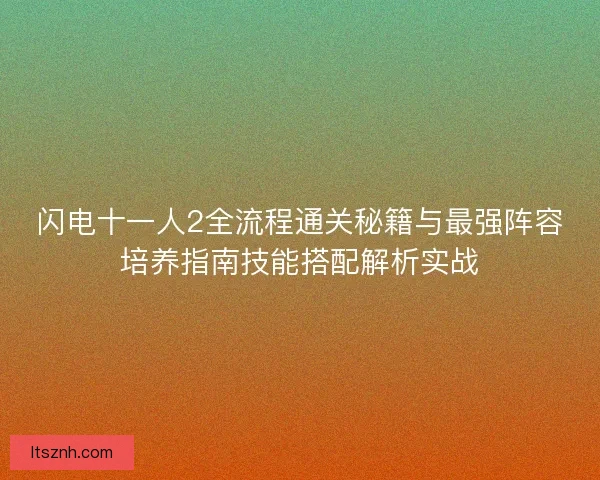 闪电十一人2全流程通关秘籍与最强阵容培养指南技能搭配解析实战