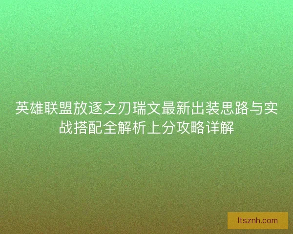 英雄联盟放逐之刃瑞文最新出装思路与实战搭配全解析上分攻略详解