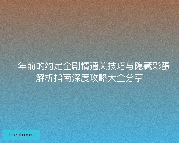 一年前的约定全剧情通关技巧与隐藏彩蛋解析指南深度攻略大全分享